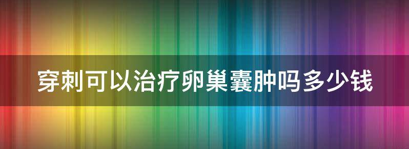 穿刺可以治疗卵巢囊肿吗？