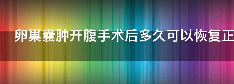揭晓卵巢囊肿开腹手术后多久可以恢复正常饮食