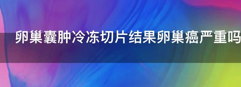 浅谈卵巢囊肿术中冰冻病理的准确率高吗