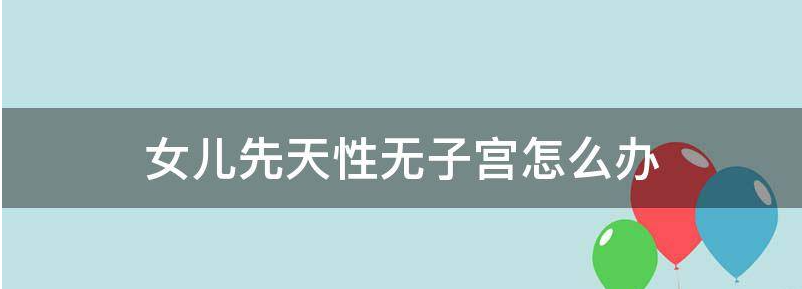 我女儿先天性无子宫还有正常的生育能力吗