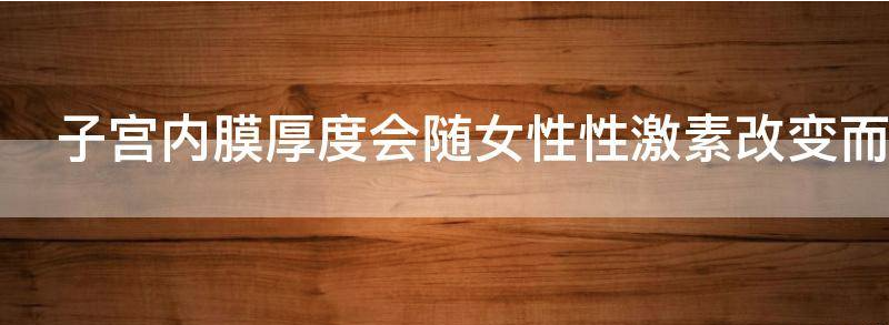 子宫内膜厚度会随女性性激素改变而改变吗？