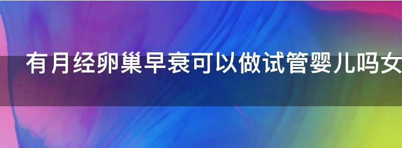 有月经卵巢早衰可以做试管婴儿吗