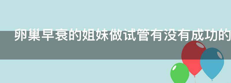 免费卵巢早衰的做试管还是调理后自然怀孕