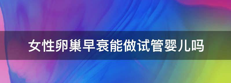 女性卵巢早衰在国内可以做试管选择做龙凤胎吗