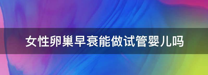  女性卵巢早衰在国内可以做试管选择做龙凤胎吗