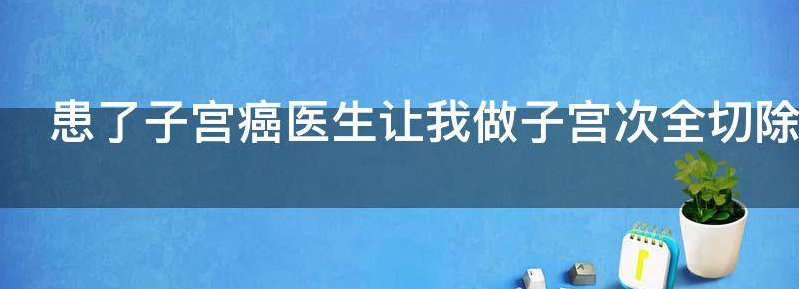 患了子宫癌医生让我做子宫次全切除术吗？