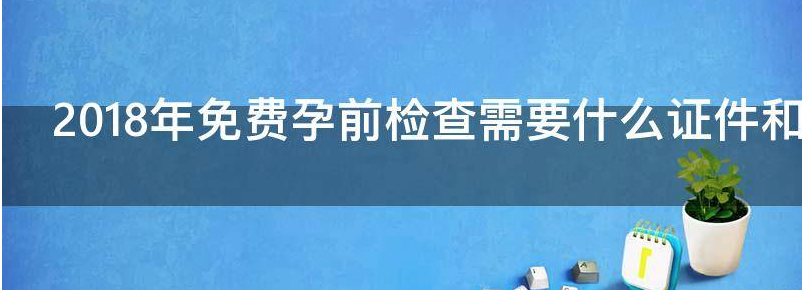 2018年免费孕前检查需要什么证件