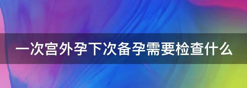 解读宫外孕再次备孕要做些什么检查?
