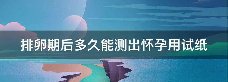 排卵期后多久能测出怀孕