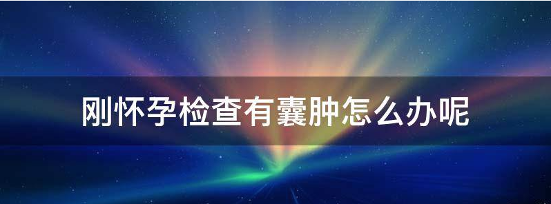 刚怀孕检查有囊肿怎么办