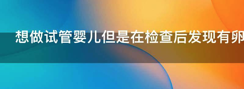 想做试管婴儿但是在检查后发现有卵巢早衰