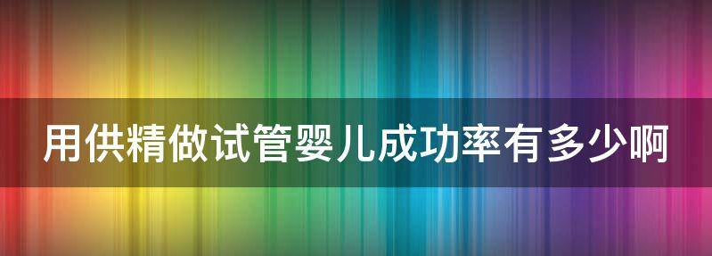 用供精做试管婴儿成功率有多少