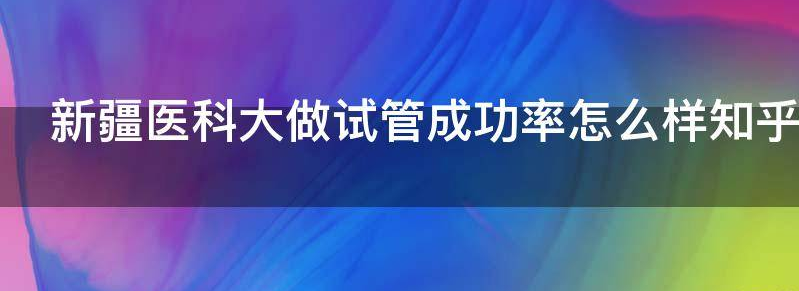 新疆医科大做试管成功率怎么样