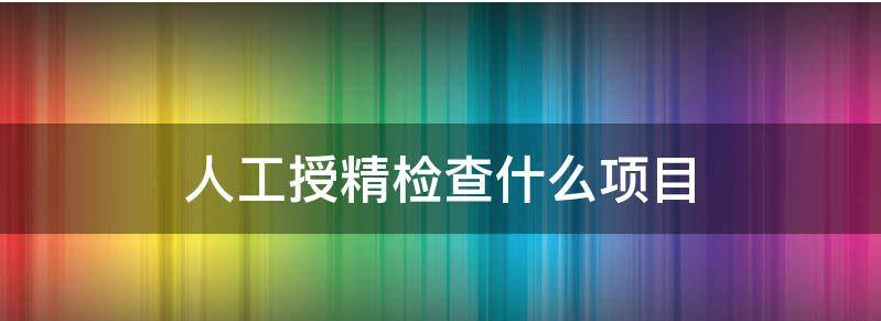 人工授精检查什么时候去医院检查好呢