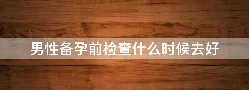 男性备孕看过来!此阶段为男性孕前检查最佳时间!