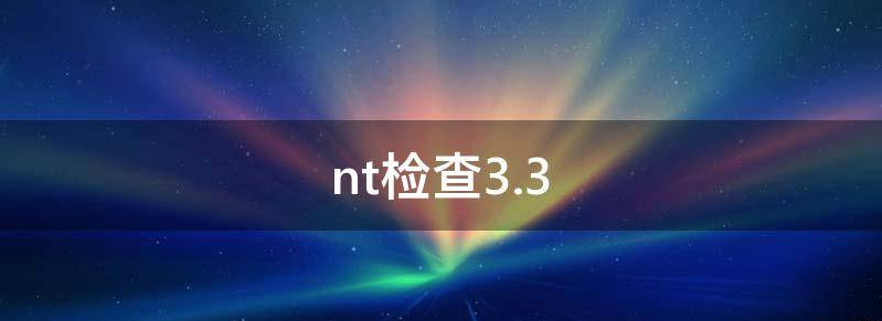 揭开nt检查3.0怎么办?