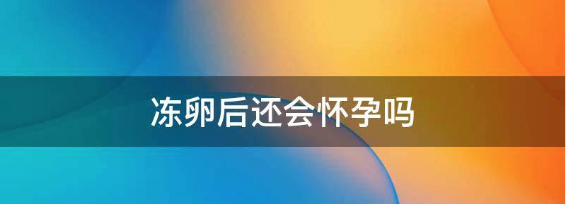 冻卵还可以怀孕吗