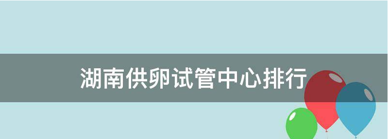 2023湖南做供卵试管成功率高吗