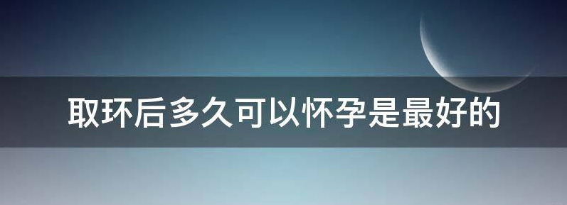 科普无痛取环后多久可以怀孕