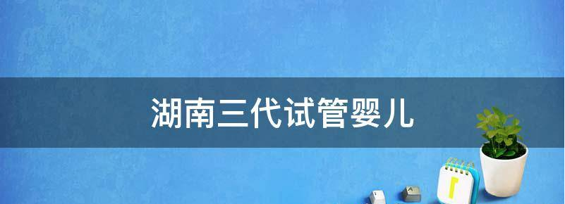 2023湖南试管三代供卵多少钱