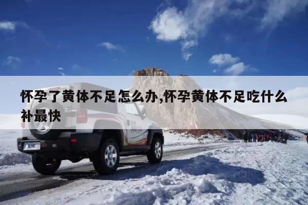 怀孕了黄体不足怎么办,怀孕黄体不足吃什么补最快
