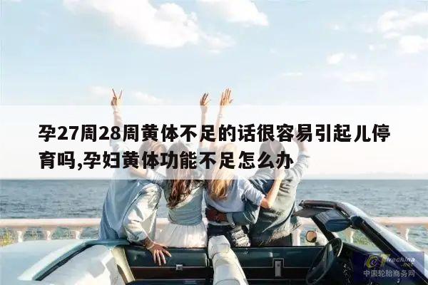 孕27周28周黄体不足的话很容易引起儿停育吗,孕妇黄体功能不足怎么办