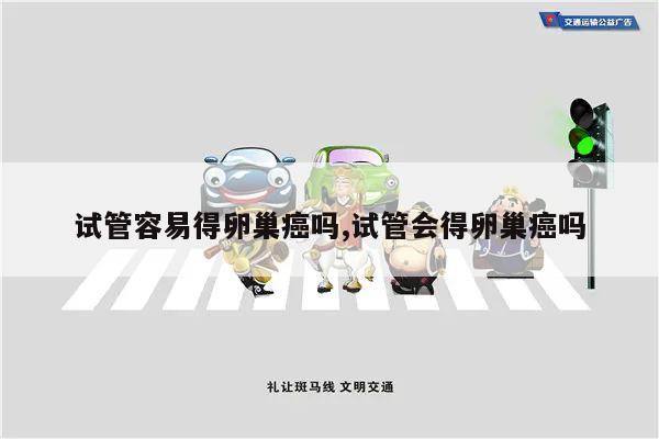试管容易得卵巢癌吗,试管会得卵巢癌吗