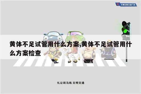 黄体不足试管用什么方案,黄体不足试管用什么方案检查