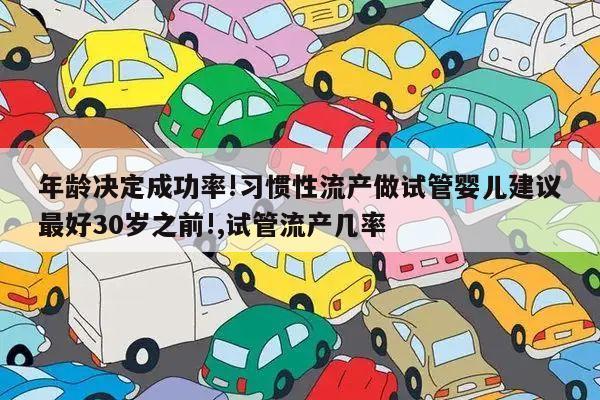 年龄决定成功率!习惯性流产做试管婴儿建议最好30岁之前!,试管流产几率