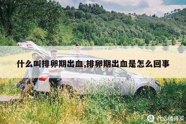什么叫排卵期出血,排卵期出血是怎么回事