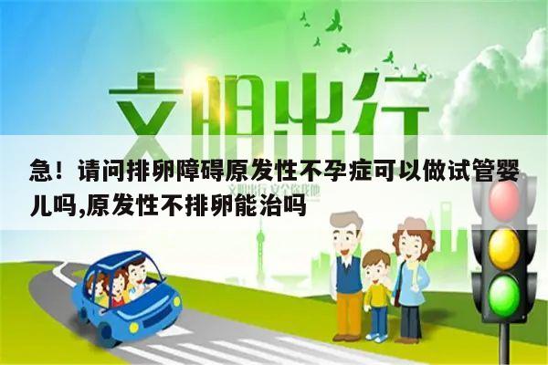 急！请问排卵障碍原发性不孕症可以做试管婴儿吗,原发性不排卵能治吗