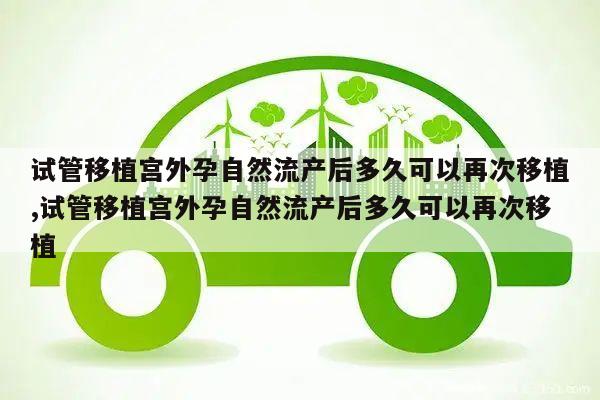 试管移植宫外孕自然流产后多久可以再次移植,试管移植宫外孕自然流产后多久可以再次移植
