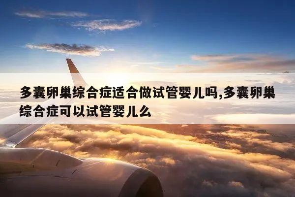 多囊卵巢综合症适合做试管婴儿吗,多囊卵巢综合症可以试管婴儿么