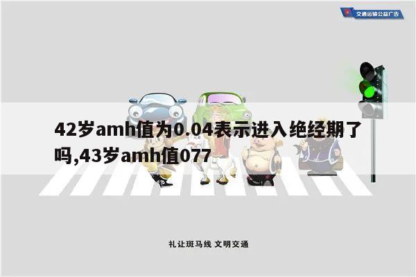 42岁amh值为0.04表示进入绝经期了吗,43岁amh值077