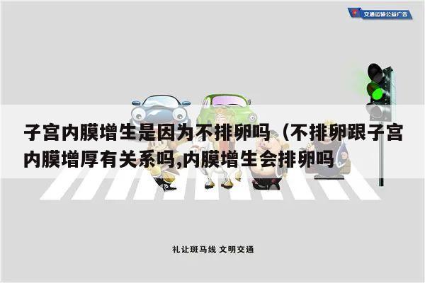 子宫内膜增生是因为不排卵吗(不排卵跟子宫内膜增厚有关系吗,内膜增生会排卵吗