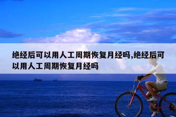 绝经后可以用人工周期恢复月经吗,绝经后可以用人工周期恢复月经吗