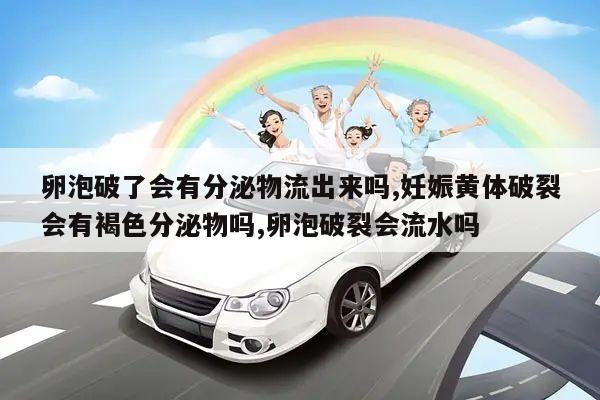 卵泡破了会有分泌物流出来吗,妊娠黄体破裂会有褐色分泌物吗,卵泡破裂会流水吗