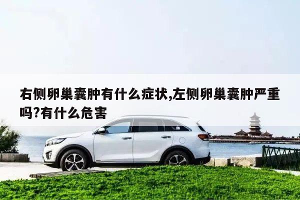 右侧卵巢囊肿有什么症状,左侧卵巢囊肿严重吗?有什么危害
