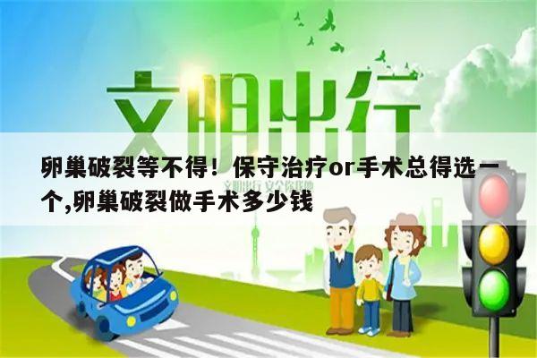 卵巢破裂等不得!保守治疗or手术总得选一个,卵巢破裂做手术多少钱