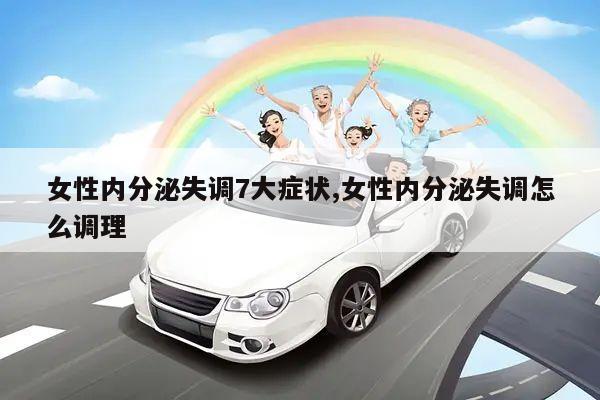 女性内分泌失调7大症状,女性内分泌失调怎么调理
