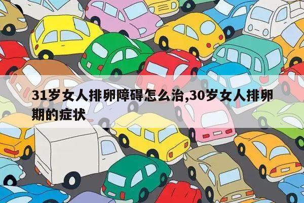 31岁女人排卵障碍怎么治,30岁女人排卵期的症状