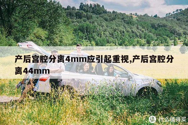 产后宫腔分离4mm应引起重视,产后宫腔分离44mm
