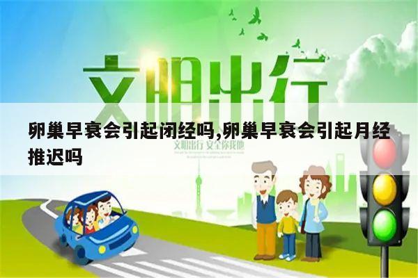 卵巢早衰会引起闭经吗,卵巢早衰会引起月经推迟吗