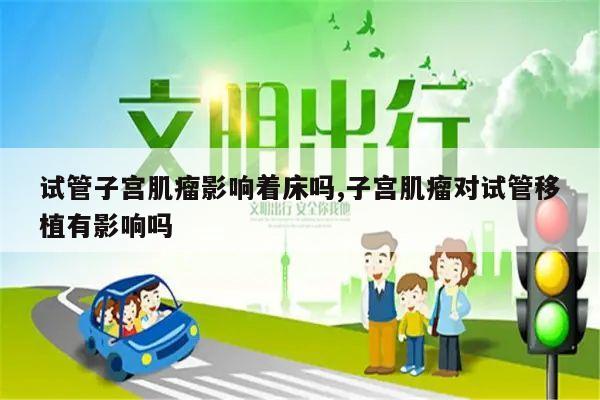 试管子宫肌瘤影响着床吗,子宫肌瘤对试管移植有影响吗