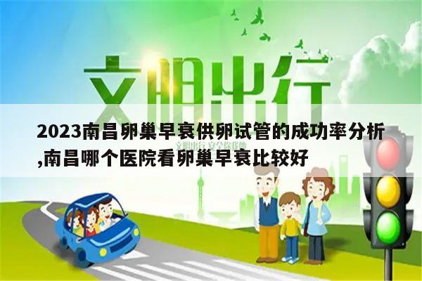 2023南昌卵巢早衰供卵试管的成功率分析,南昌哪个医院看卵巢早衰比较好