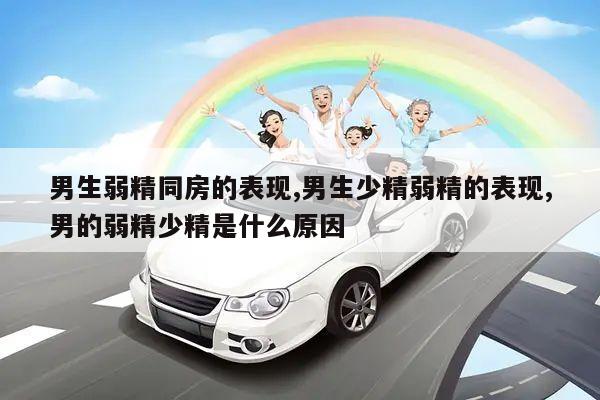 男生弱精同房的表现,男生少精弱精的表现,男的弱精少精是什么原因