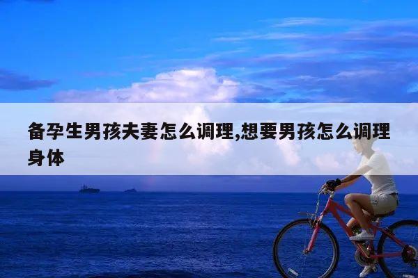 备孕生男孩夫妻怎么调理,想要男孩怎么调理身体