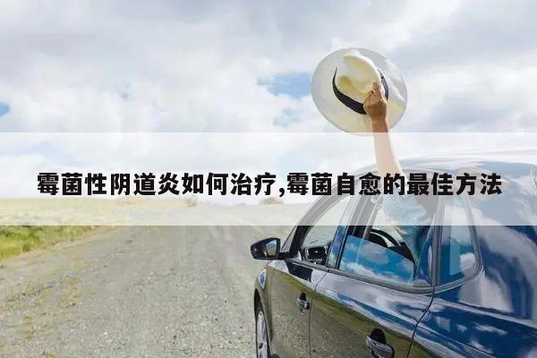 霉菌性阴道炎如何治疗,霉菌自愈的最佳方法