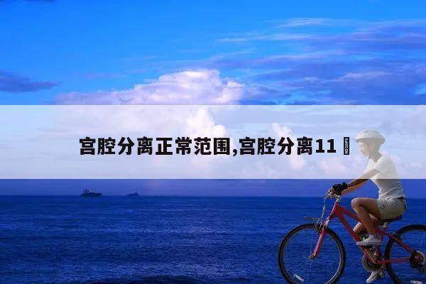 宫腔分离正常范围,宫腔分离11㎜