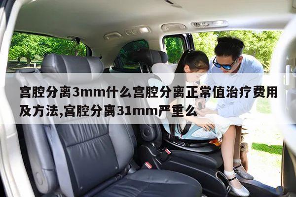 宫腔分离3mm什么宫腔分离正常值治疗费用及方法,宫腔分离31mm严重么